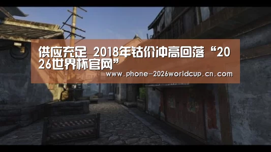 供应充足 2018年钴价冲高回落“2026世界杯官网”(图2) 2026世界杯官网