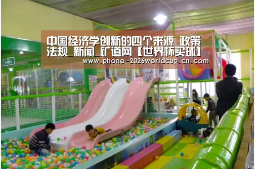 中国经济学创新的四个来源_政策法规_新闻_矿道网【世界杯买球】(图1) 2026世界杯官网
